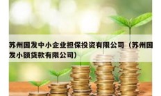 蘇州國發(fā)中小企業(yè)擔(dān)保投資有限公司（蘇州國發(fā)小額貸款有限公司）