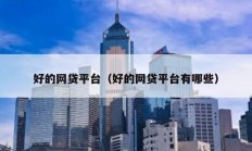 好的網(wǎng)貸平臺（好的網(wǎng)貸平臺有哪些）