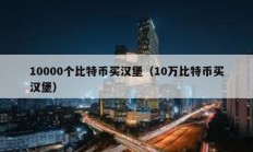 10000個(gè)比特幣買漢堡（10萬(wàn)比特幣買漢堡）