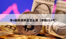 享e融網(wǎng)貸利息怎么算（享融223號）