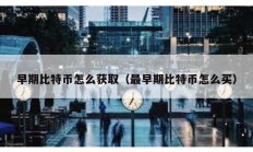 早期比特幣怎么獲?。ㄗ钤缙诒忍貛旁趺促I）