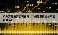廣州萬惠投資公司官網（廣州萬惠投資公司官網電話）