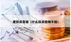 愛投資靠譜（什么投資穩(wěn)賺不賠）