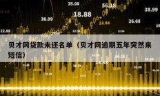 貝才網(wǎng)貸款未還名單（貝才網(wǎng)逾期五年突然來(lái)短信）