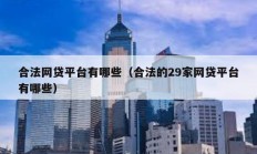 合法網(wǎng)貸平臺(tái)有哪些（合法的29家網(wǎng)貸平臺(tái)有哪些）