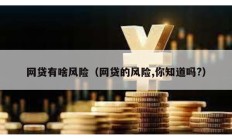 網(wǎng)貸有啥風(fēng)險(xiǎn)（網(wǎng)貸的風(fēng)險(xiǎn),你知道嗎?）
