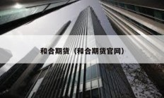 和合期貨（和合期貨官網(wǎng)）