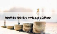 分級基金b投資技巧（分級基金b交易規(guī)則）