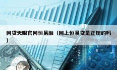 網貸天眼官網恒易融（網上恒易貸是正規的嗎）