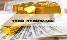手機逾期（手機逾期鎖怎么解除）