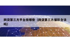 網(wǎng)貸第三方平臺有哪些（網(wǎng)貸第三方催款合法嗎）