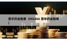 恩華藥業(yè)股票（002262 恩華藥業(yè)股票）