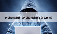 網(wǎng)貸公司跑路（網(wǎng)貸公司跑路了怎么還款）