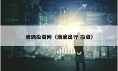 滴滴投資網（滴滴出行 投資）