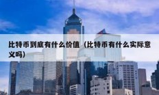 比特幣到底有什么價值（比特幣有什么實際意義嗎）
