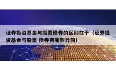 證券投資基金與股票債券的區(qū)別在于（證券投資基金與股票 債券有哪些異同）