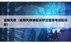 逾期失聯(lián)（逾期失聯(lián)被起訴好還是接電話起訴好）