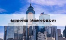 太陽紙業(yè)股票（太陽紙業(yè)股票股吧）