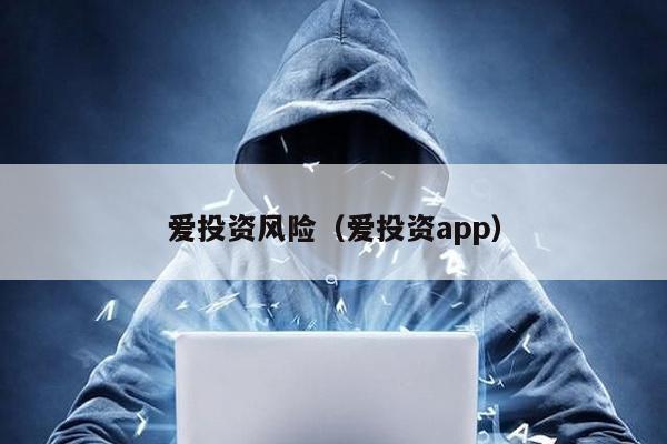 愛投資風(fēng)險(愛投資app)
