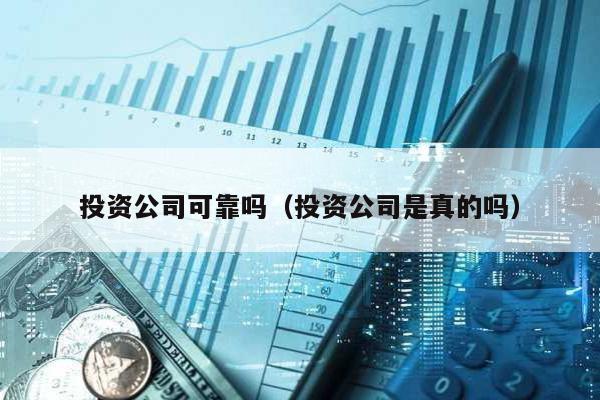 投資公司可靠嗎(投資公司是真的嗎)
