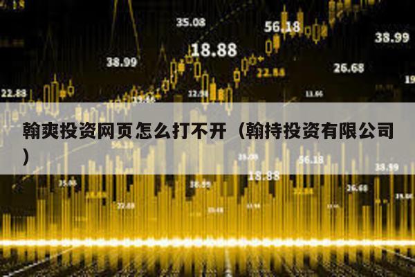 翰爽投資網(wǎng)頁(yè)怎么打不開(kāi)(翰持投資有限公司)