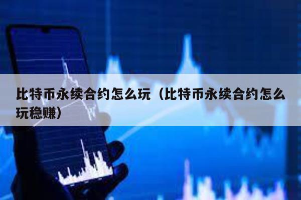 比特幣永續(xù)合約怎么玩(比特幣永續(xù)合約怎么玩穩(wěn)賺)
