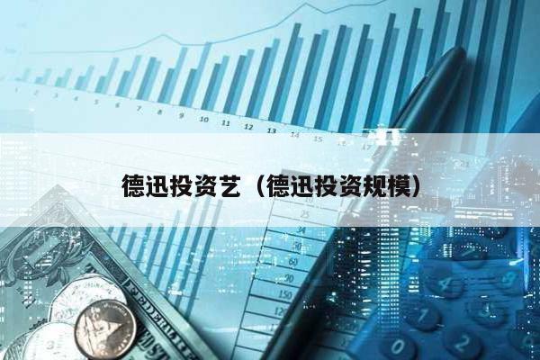 德迅投資藝(德迅投資規(guī)模)