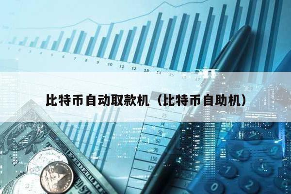 比特幣自動(dòng)取款機(jī)(比特幣自助機(jī))