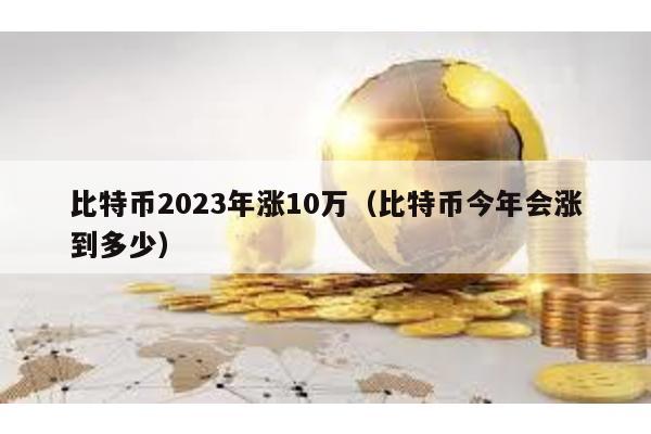比特幣2023年漲10萬(比特幣今年會漲到多少)
