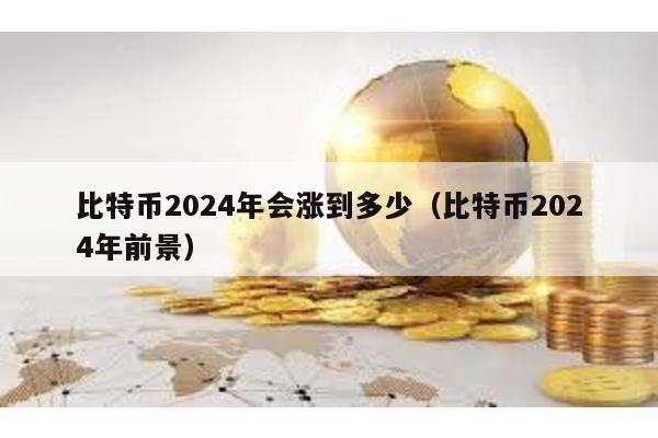 比特幣2024年會漲到多少(比特幣2024年前景)