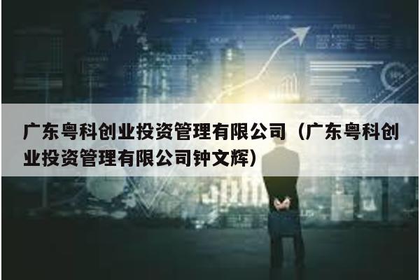 廣東粵科創業投資管理有限公司(廣東粵科創業投資管理有限公司鐘文輝)