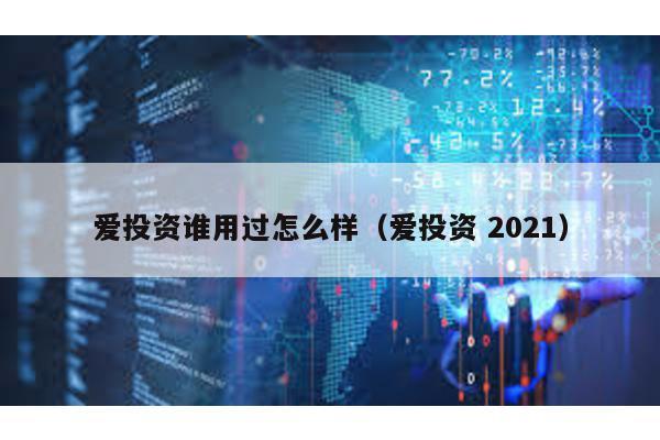 愛投資誰用過怎么樣(愛投資 2021)