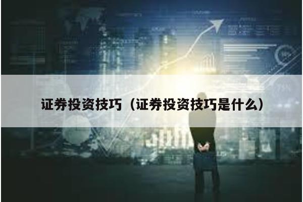 證券投資技巧(證券投資技巧是什么)