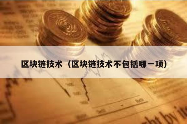 區塊鏈技術(區塊鏈技術不包括哪一項)