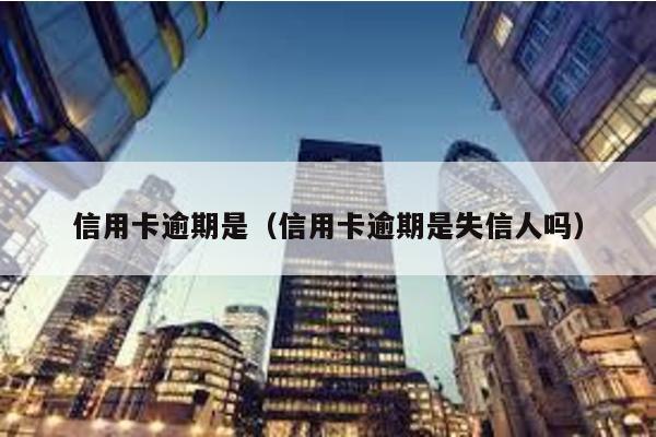 信用卡逾期是(信用卡逾期是失信人嗎)