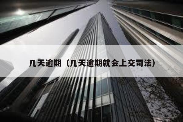幾天逾期(幾天逾期就會上交司法)