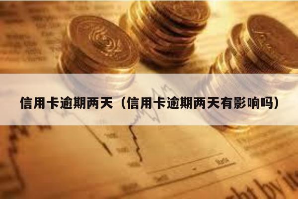 信用卡逾期兩天(信用卡逾期兩天有影響嗎)