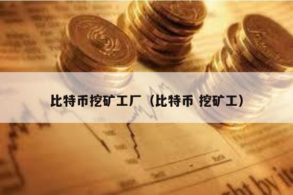 比特幣挖礦工廠(比特幣 挖礦工)