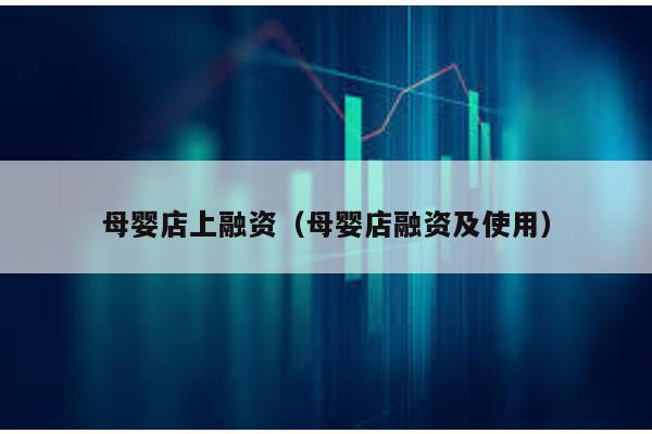 母嬰店上融資(母嬰店融資及使用)