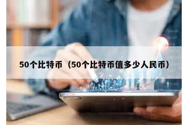 50個(gè)比特幣(50個(gè)比特幣值多少人民幣)