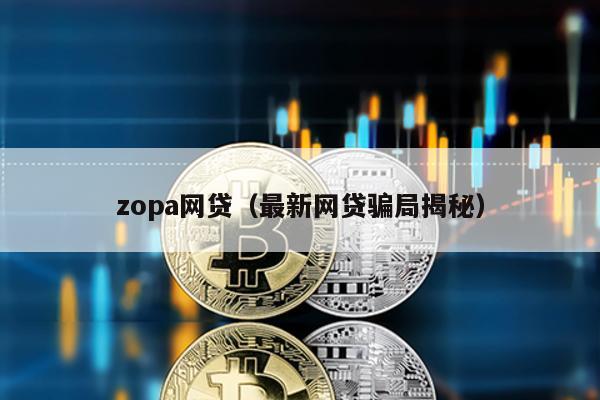 zopa網貸(最新網貸騙局揭秘)