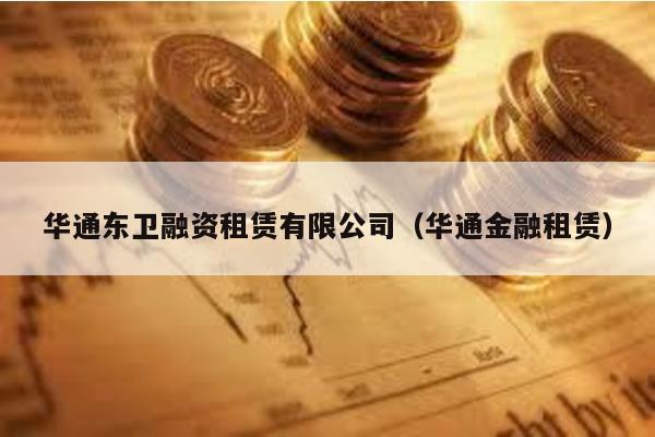 華通東衛融資租賃有限公司(華通金融租賃)