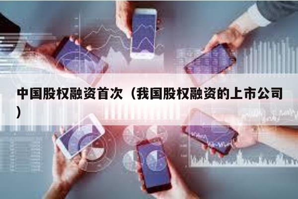 中國股權融資首次(我國股權融資的上市公司)