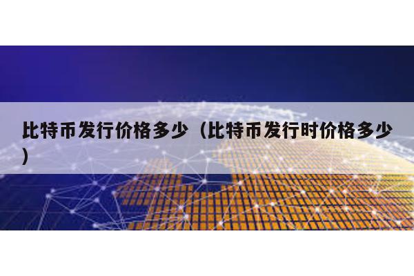 比特幣發(fā)行價(jià)格多少(比特幣發(fā)行時(shí)價(jià)格多少)