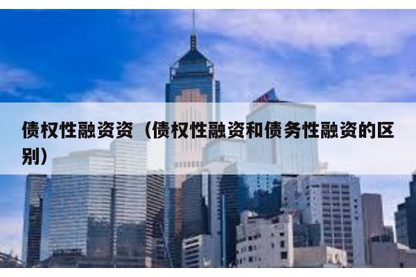 債權性融資資(債權性融資和債務性融資的區別)