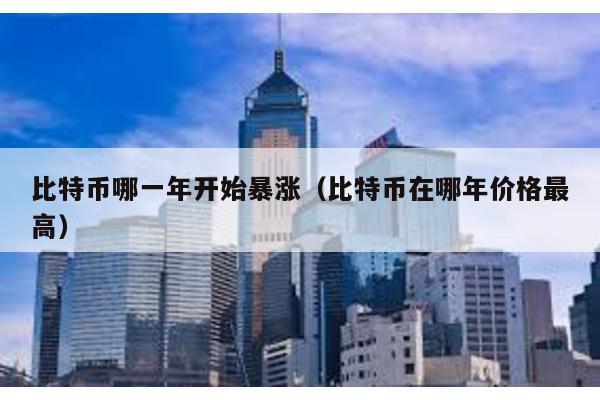比特幣哪一年開始暴漲(比特幣在哪年價(jià)格最高)