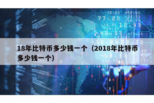 18年比特幣多少錢(qián)一個(gè)(2018年比特幣多少錢(qián)一個(gè))