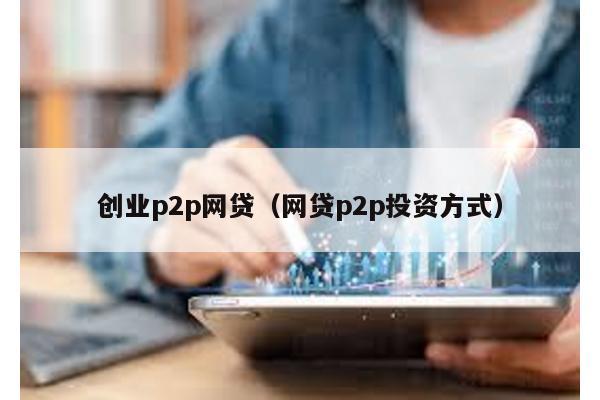 創業p2p網貸(網貸p2p投資方式)