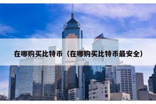 在哪購買比特幣(在哪購買比特幣最安全)