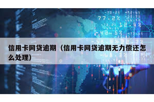信用卡網貸逾期(信用卡網貸逾期無力償還怎么處理)